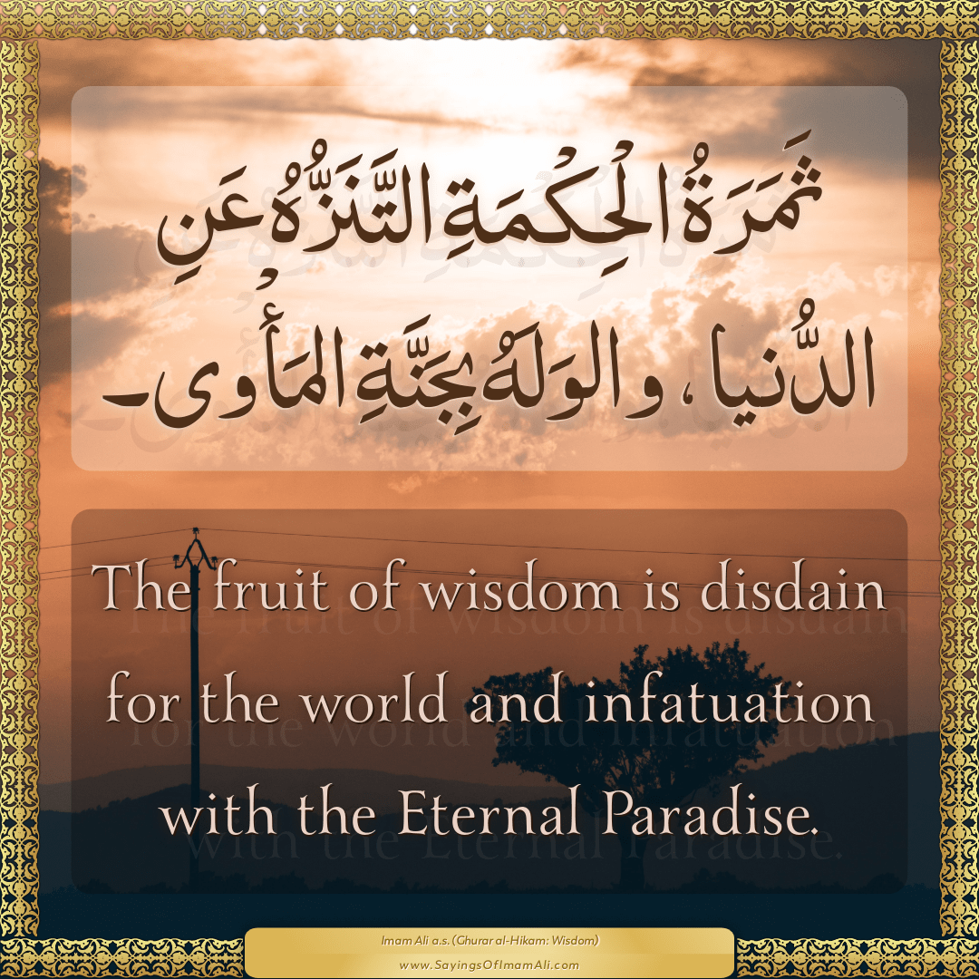 The fruit of wisdom is disdain for the world and infatuation with the...